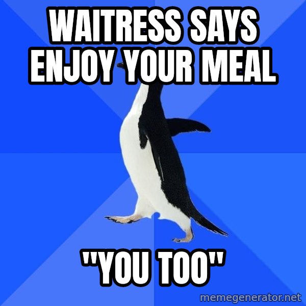 Socially Awkward Penguin meme: Waitress says enjoy your meal / "you too"