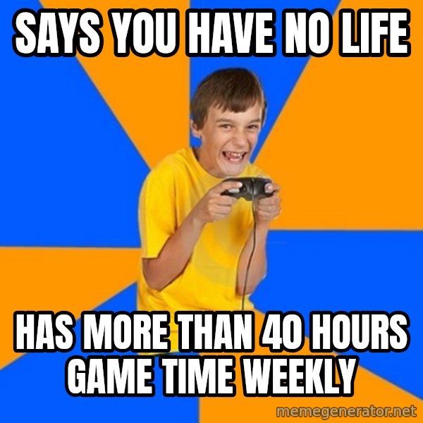 Annoying Gamer Kid meme: says you have no life / hAS  MORE THAN 40 HOURS GAME TIME WEEKLY