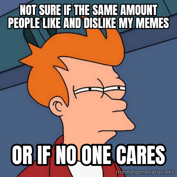 Futurama Fry meme: not sure if the same amount people like and dislike my memes / or if no one cares