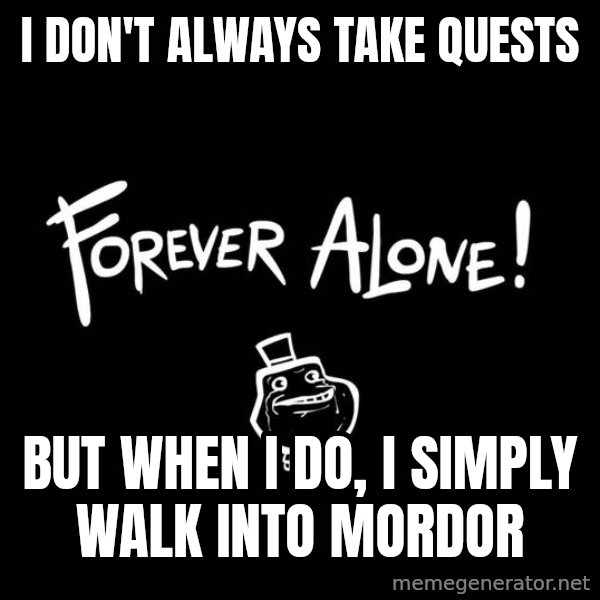 The Most Interesting Man In The World meme: I don't always take quests / but when I do, I simply walk into mordor