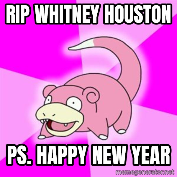 Slowpoke meme: RIP Whitney houston / ps. Happy New year