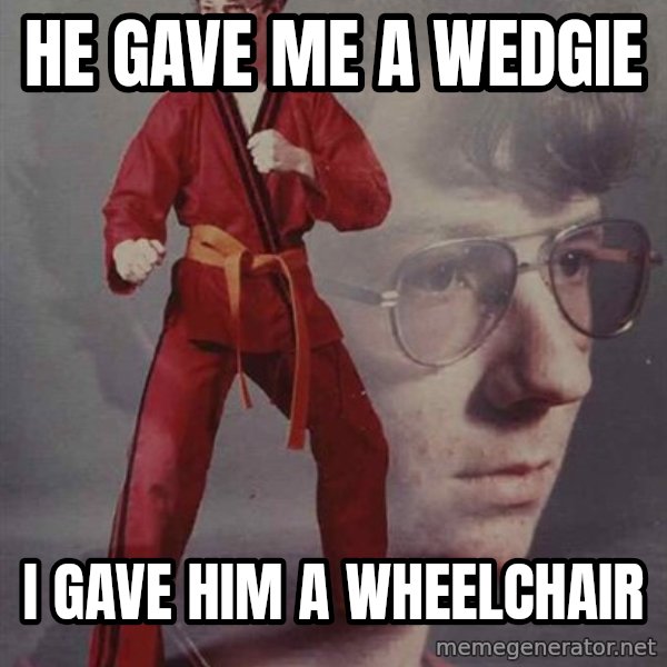 PTSD Karate Kyle meme: he gave me a wedgie / i gave him a wheelchair
