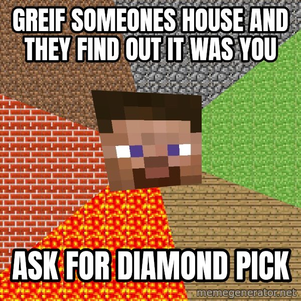 Minecraft Guy meme: greif someones house and they find out it was you / ask for diamond pick