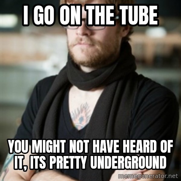 hipster Barista meme: I go on the tube / You might not have heard of it, its pretty underground