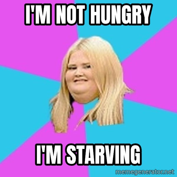 Fat Girl meme: I'm not hungry / i'm starving