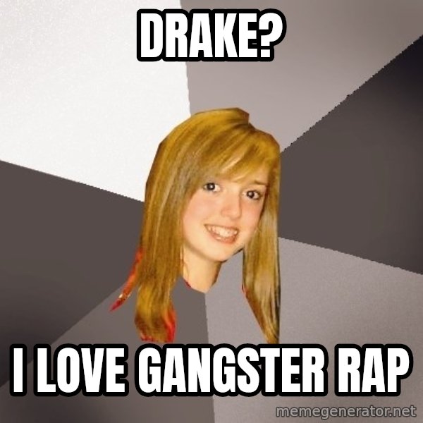 Musically Oblivious 8th Grader meme: drake? / i love gangster rap