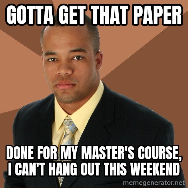 Successful Black Man meme: Gotta get that paper / done for my master's course, i can't hang out this weekend
