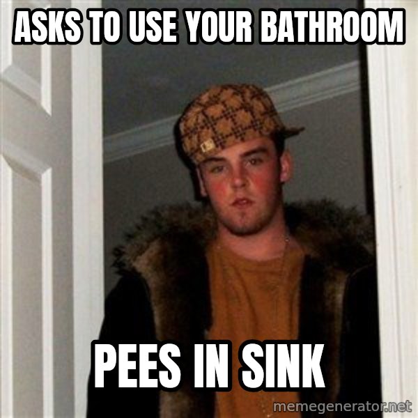 Scumbag Steve meme: asks to use your bathroom / pees in sink