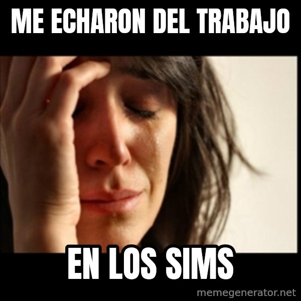 First World Problems meme: me echaron del trabajo / en los sims