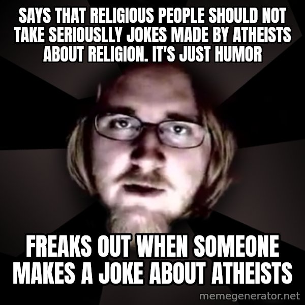 typical atheist meme: SAYS THAT RELIGIOUS PEOPLE SHOULD NOT TAKE SERIOUSLLY JOKES MADE BY ATHEISTS ABOUT RELIGION. It's just HUMOR / FREAKS OUT WHEN SOMEONE MAKES A JOKE ABOUT ATHEISTS