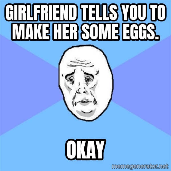 Okay Guy meme: girlfriend tells you to make her some eggs. / Okay