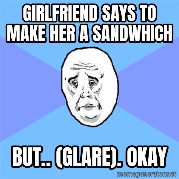 Okay Guy meme: girlfriend says to make her a sandwhich / but.. (glare). okay