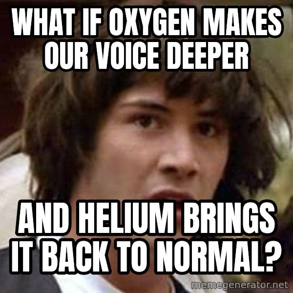 Conspiracy Keanu meme: wHAT IF OXYGEN MAKES OUR VOICE DEEPER / aND HELIUM BRINGS IT BACK TO NORMAL?