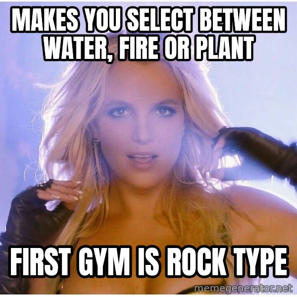 Professor Oak meme: Makes you select between water, fire or plant / first gym is rock type