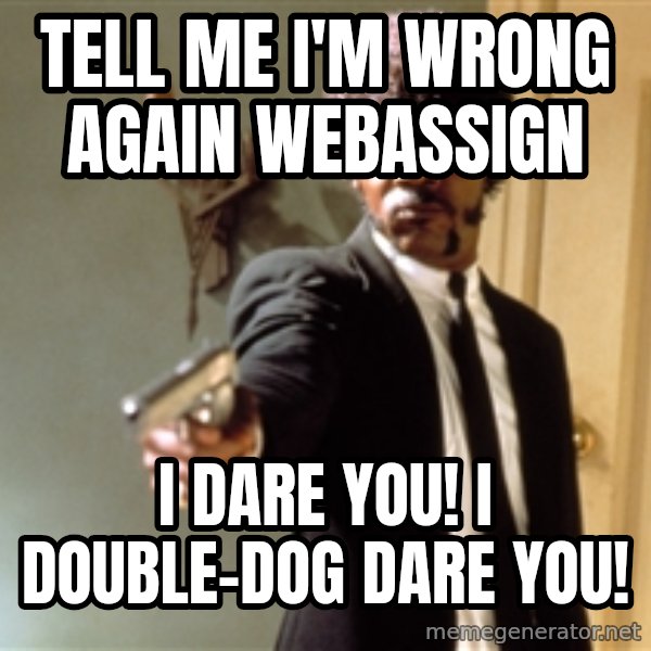 Samuel L Jackson meme: Tell me i'm wrong again webassign / i dare you! i double-dog dare you!
