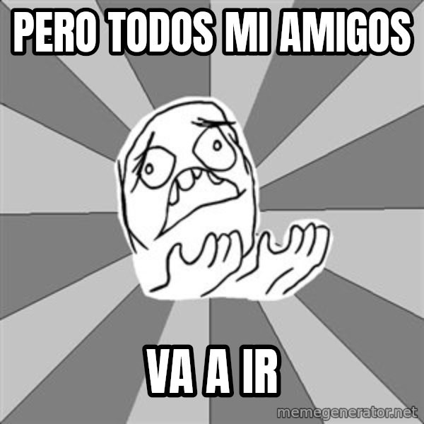 Whyyy??? meme: pero todos mi amigos / va a ir