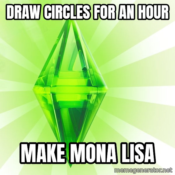 Sims meme: Draw circles for an hour / make mona lisa
