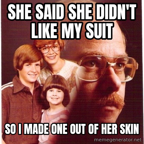 Vengeance Dad meme: She said she didn't like my suit / so i made one out of her skin