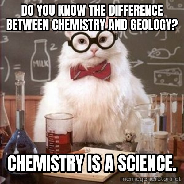 Chemistry Cat meme: do you know the difference between chemistry and geology? / chemistry is a science.