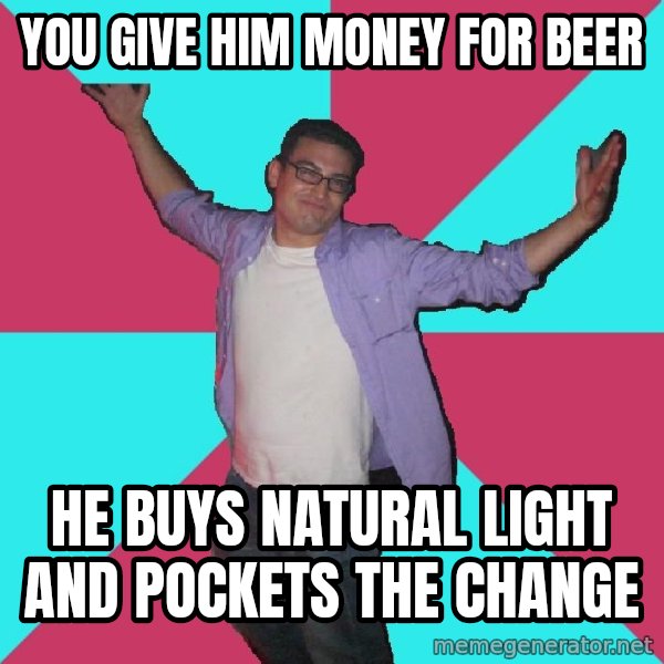 Douchebag Roommate meme: you give him money for beer / he buys natural light and pockets the change