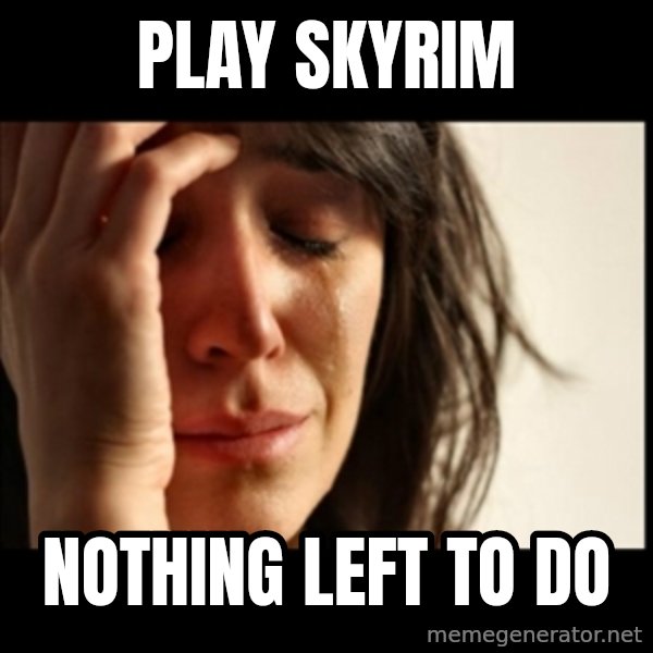 First World Problems meme: play skyrim / nothing left to do