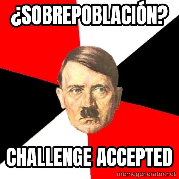 Advice Hitler meme: ¿sobrepoblación? / challenge accepted