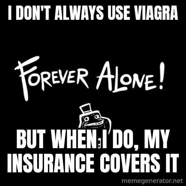The Most Interesting Man In The World meme: i don't always use viagra / But when i do, my insurance covers it