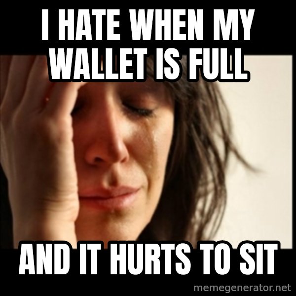 First World Problems meme: I hate when my wallet is full / and it hurts to sit