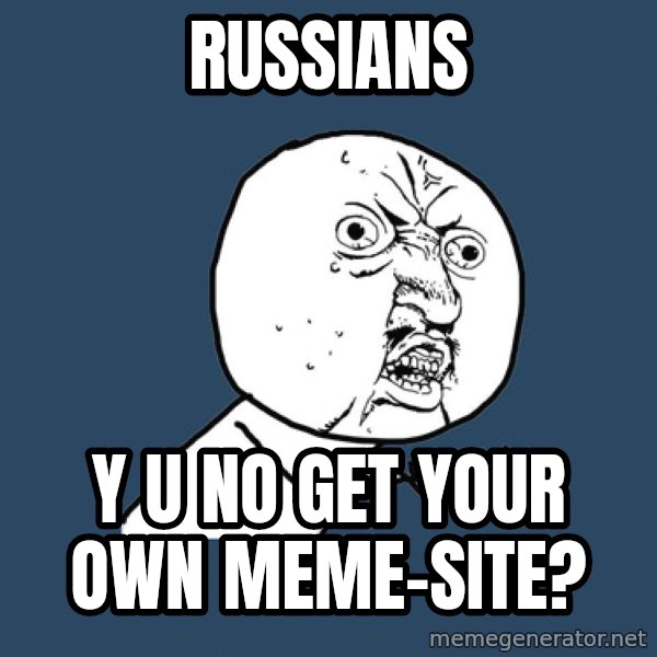 Y U No meme: RUSSIANS / Y U NO GET YOUR OWN MEME-SITE?