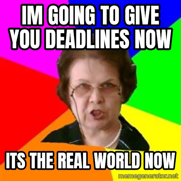 teacher meme: im going to give you deadlines now / its the real world now
