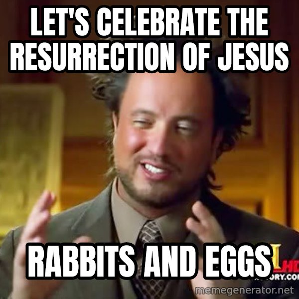 Ancient Aliens meme: let's celebrate the resurrection of Jesus / rabbits and eggs