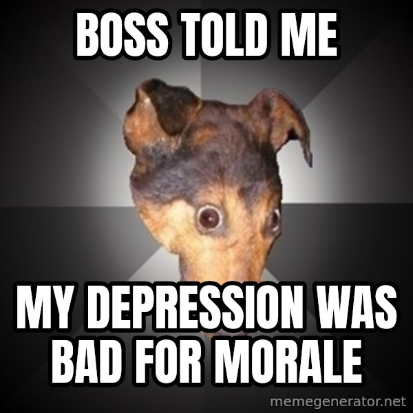 Depression Dog meme: boss told me / my depression was bad for morale