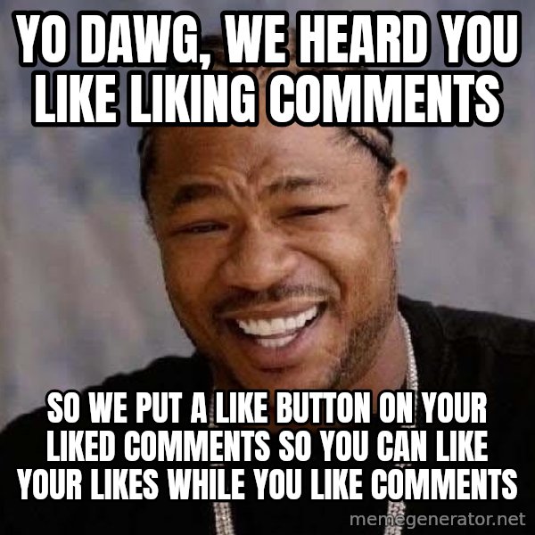 Yo Dawg meme: Yo dawg, we heard you like liking comments / so we put a like button on your liked comments so you can like your likes while you like comments
