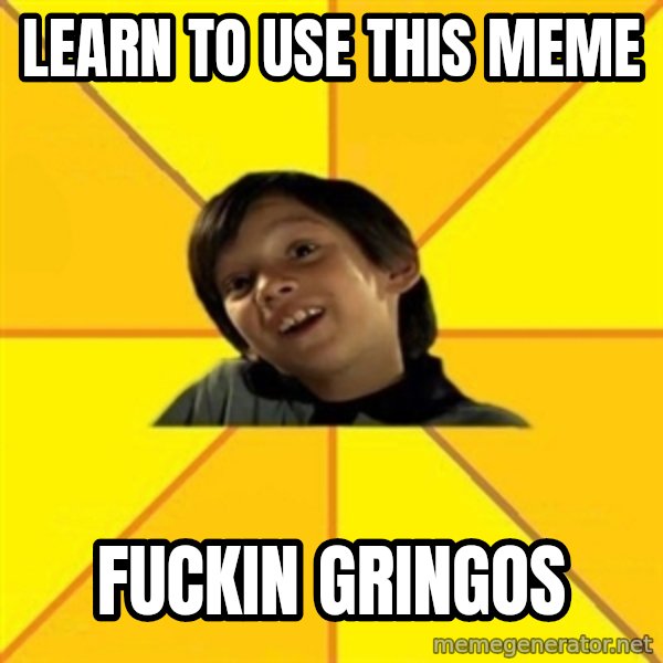 es bakans meme: learn to use this meme / fuckin gringos