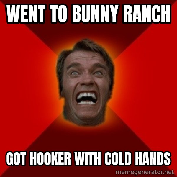 Angry Arnold meme: went to bunny ranch / got hooker with cold hands