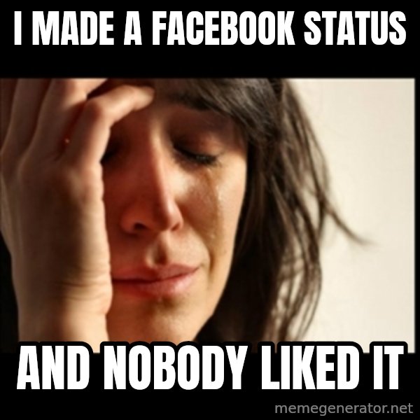 First World Problems meme: I made a facebook status / and nobody liked it
