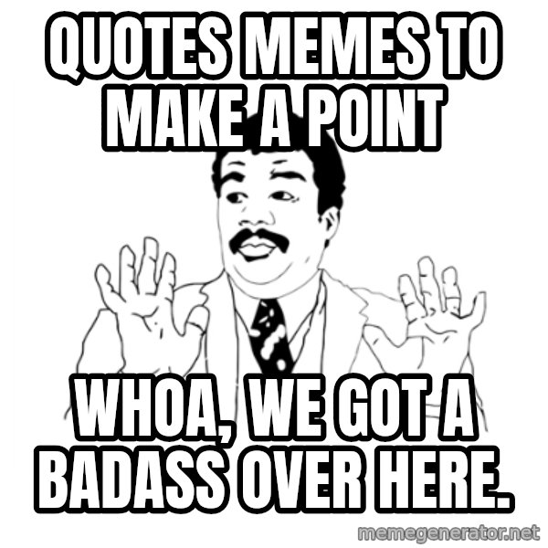 we got a badass over here meme: Quotes memes to make a point / WHOA, we got a badass over here.