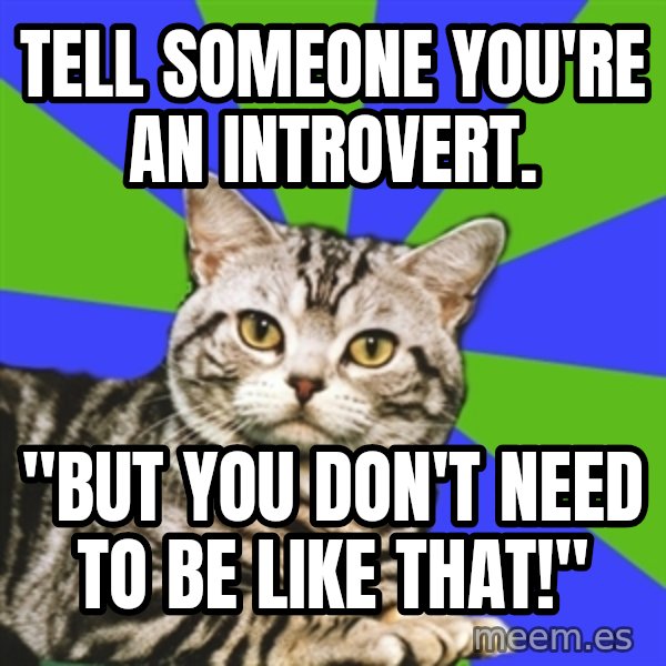 Introvert Cat meme: Tell someone you're an introvert. / "But you don't need to be like that!"