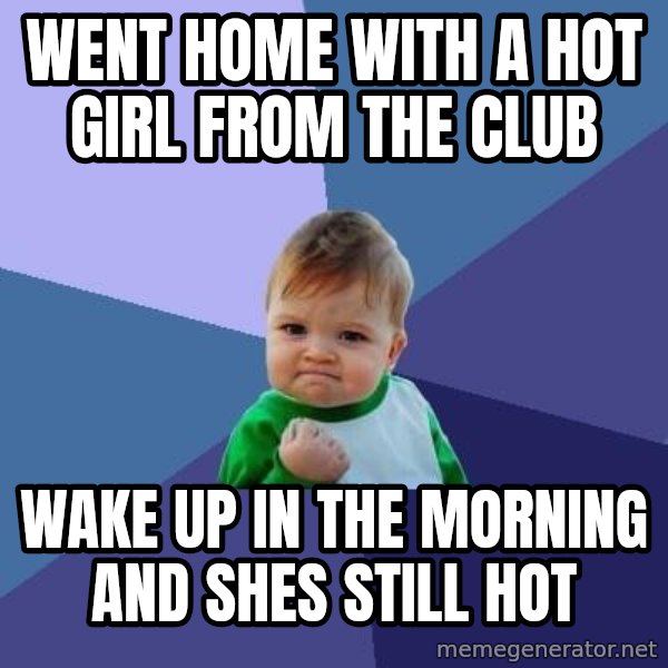 Success Kid meme: went home with a hot girl from the club / Wake up in the morning and shes still hot