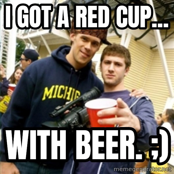 Scumbag Pre Gaming With Pat meme: I got a red cup... / with beer. ;)