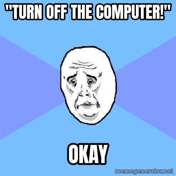 Okay Guy meme: "TURN OFF THE COMPUTER!" / OKAY
