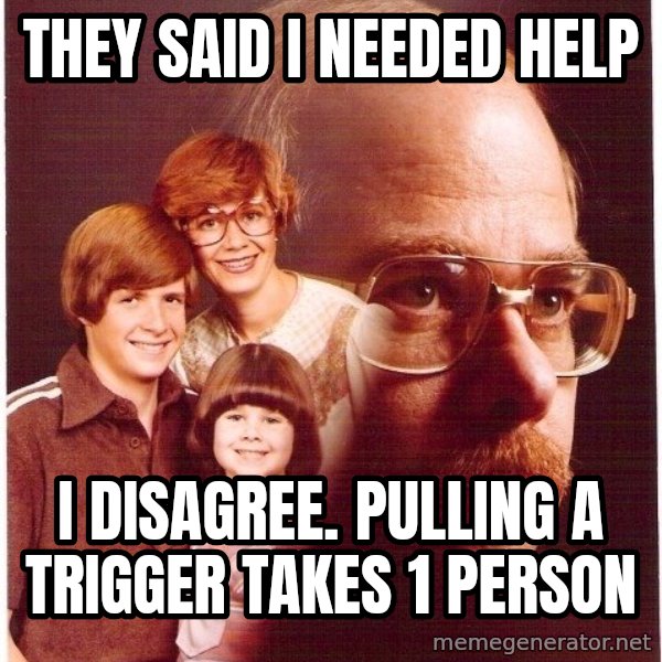 Vengeance Dad meme: they said i needed help / i disagree. pulling a trigger takes 1 person