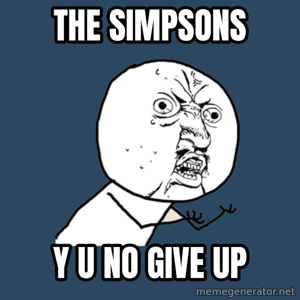Y U No meme: the simpsons / y u no give up
