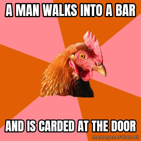 Anti Joke Chicken meme: A man walks into a bar / and is carded at the door