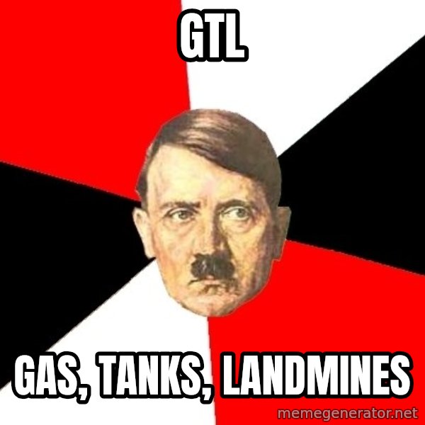 Advice Hitler meme: GTL / gas, tanks, landmines