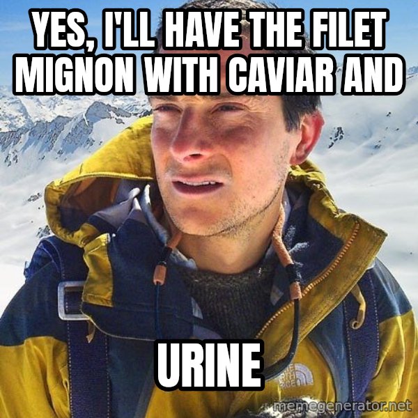 Bear Grylls meme: Yes, i'll have the filet mignon with caviar and / urine