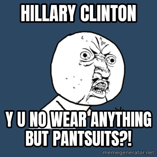 Y U No meme: Hillary Clinton / y u no wear anything but pantsuits?!