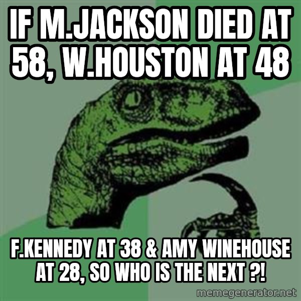 Philosoraptor meme: if M.jackson died at 58, w.houston at 48 / f.kennedy at 38 & Amy Winehouse at 28, so who is the next ?!