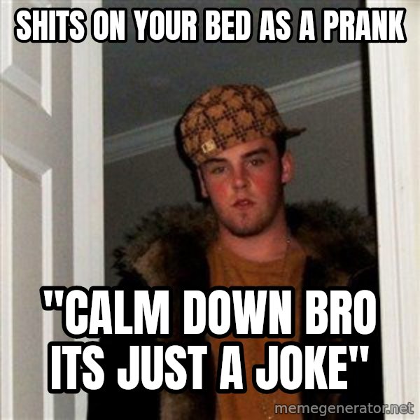 Scumbag Steve meme: shits on your bed as a prank / "calm down bro its just a joke"