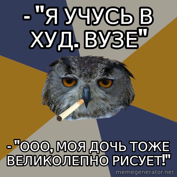 Art Student Owl meme: - "Я учусь в худ. вузе" / - "ООО, моя дочь тоже великолепно рисует!"